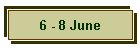 6 - 8 June