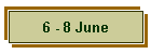 6 - 8 June