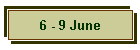 6 - 9 June