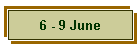 6 - 9 June