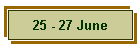 25 - 27 June